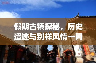 假期古鎮(zhèn)探秘，歷史遺跡與別樣風(fēng)情一網(wǎng)打盡！