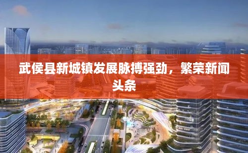 武侯縣新城鎮(zhèn)發(fā)展脈搏強勁，繁榮新聞頭條