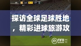 探訪全球足球勝地，精彩進球旅游攻略之旅