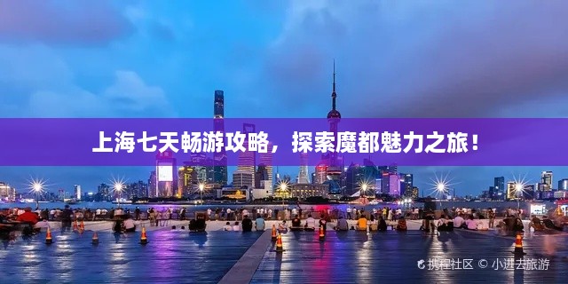 上海七天暢游攻略，探索魔都魅力之旅！