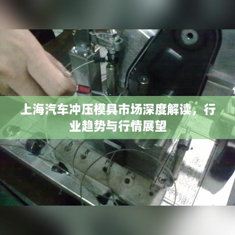 上海汽車沖壓模具市場深度解讀，行業(yè)趨勢與行情展望