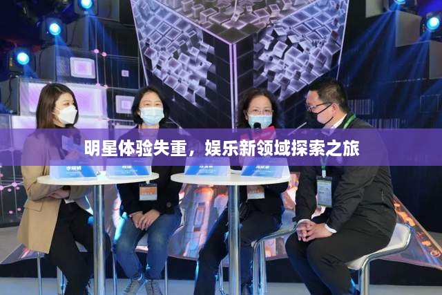 明星體驗失重，娛樂新領域探索之旅