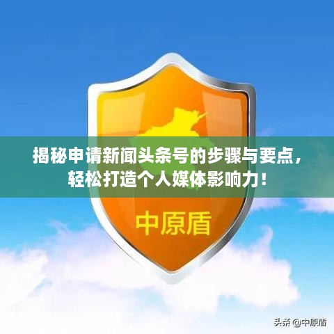 揭秘申請新聞頭條號的步驟與要點，輕松打造個人媒體影響力！