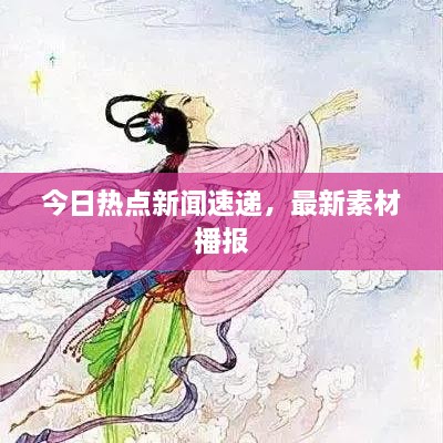 今日熱點(diǎn)新聞速遞，最新素材播報(bào)