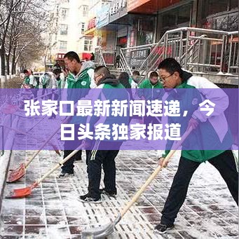 張家口最新新聞速遞，今日頭條獨(dú)家報道