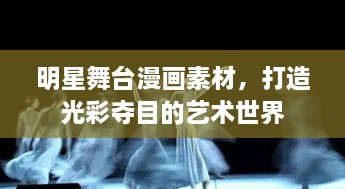 明星舞臺漫畫素材，打造光彩奪目的藝術(shù)世界