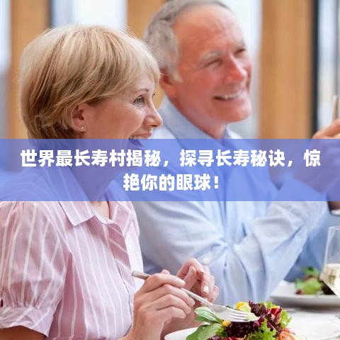 世界最長壽村揭秘，探尋長壽秘訣，驚艷你的眼球！