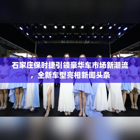 石家莊保時(shí)捷引領(lǐng)豪華車市場新潮流，全新車型亮相新聞?lì)^條