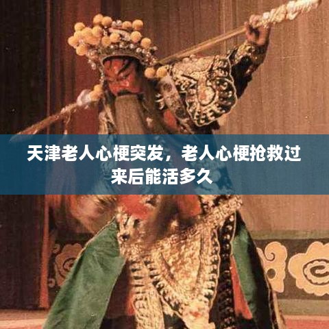 天津老人心梗突發(fā)，老人心梗搶救過來后能活多久 