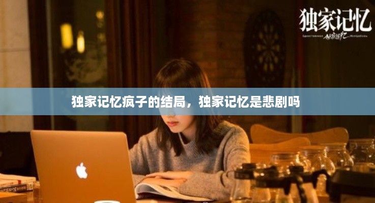 獨家記憶瘋子的結(jié)局，獨家記憶是悲劇嗎 
