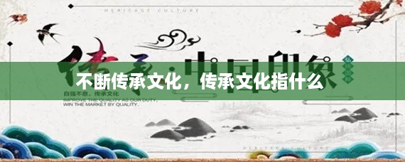 不斷傳承文化，傳承文化指什么 