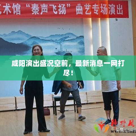咸陽(yáng)演出盛況空前，最新消息一網(wǎng)打盡！