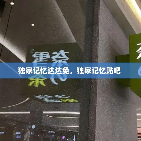 獨(dú)家記憶達(dá)達(dá)免，獨(dú)家記憶貼吧 