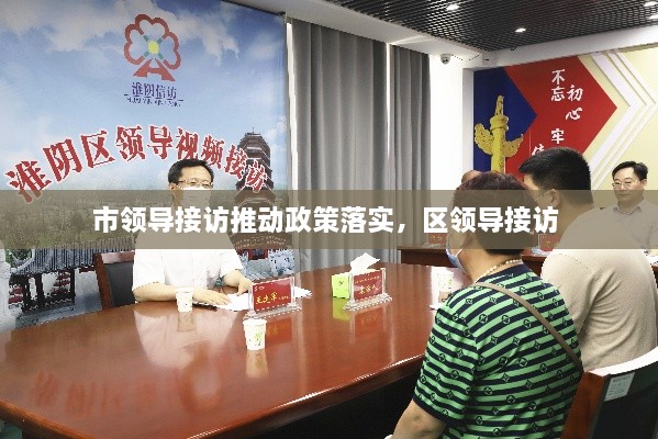 市領(lǐng)導(dǎo)接訪推動政策落實，區(qū)領(lǐng)導(dǎo)接訪 