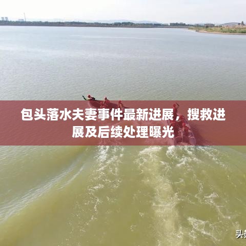包頭落水夫妻事件最新進(jìn)展，搜救進(jìn)展及后續(xù)處理曝光
