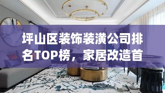 坪山區(qū)裝飾裝潢公司排名TOP榜，家居改造首選信賴伙伴！