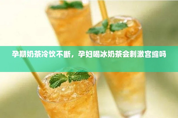 孕期奶茶冷飲不斷，孕婦喝冰奶茶會(huì)刺激宮縮嗎 