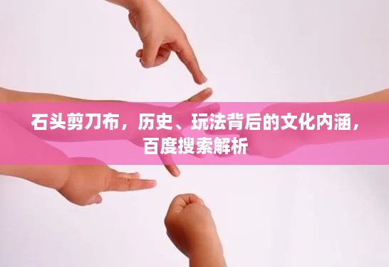 石頭剪刀布，歷史、玩法背后的文化內(nèi)涵，百度搜索解析
