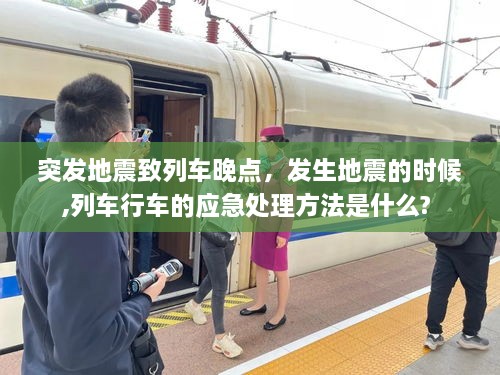 突發(fā)地震致列車晚點(diǎn)，發(fā)生地震的時(shí)候,列車行車的應(yīng)急處理方法是什么? 