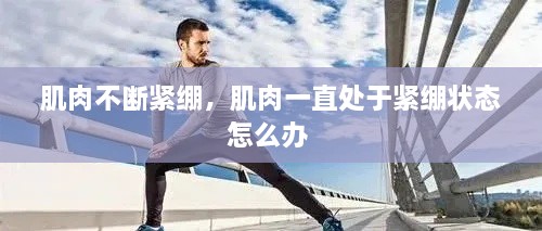 肌肉不斷緊繃，肌肉一直處于緊繃狀態(tài)怎么辦 