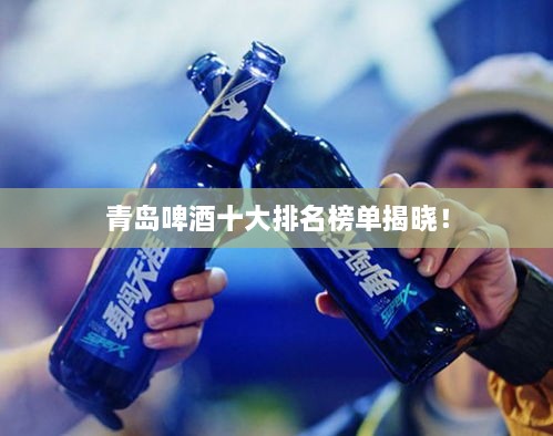 青島啤酒十大排名榜單揭曉！