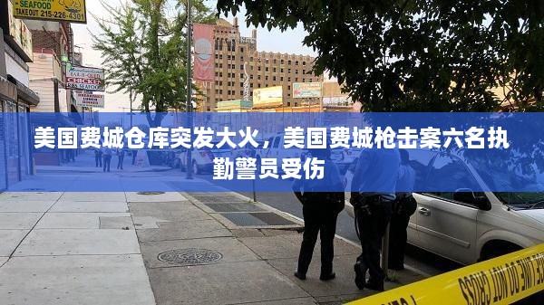 美國費城倉庫突發(fā)大火，美國費城槍擊案六名執(zhí)勤警員受傷 