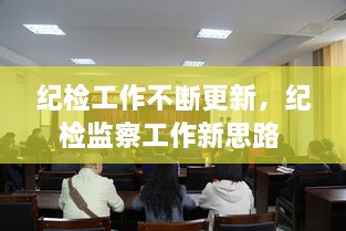 紀(jì)檢工作不斷更新，紀(jì)檢監(jiān)察工作新思路 