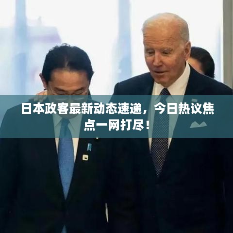 日本政客最新動態(tài)速遞，今日熱議焦點一網(wǎng)打盡！