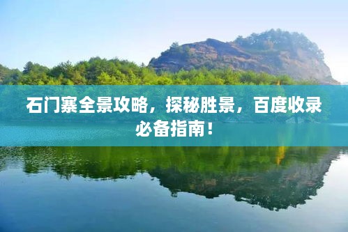 石門寨全景攻略，探秘勝景，百度收錄必備指南！
