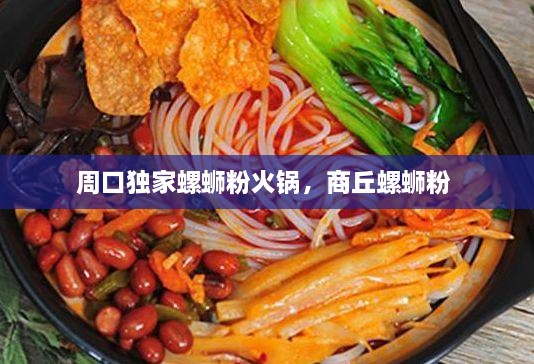 周口獨(dú)家螺螄粉火鍋，商丘螺螄粉 