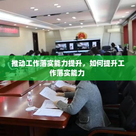 推動(dòng)工作落實(shí)能力提升，如何提升工作落實(shí)能力 