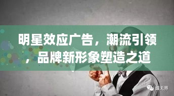 明星效應(yīng)廣告，潮流引領(lǐng)，品牌新形象塑造之道