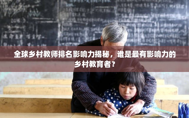 全球鄉(xiāng)村教師排名影響力揭秘，誰(shuí)是最有影響力的鄉(xiāng)村教育者？