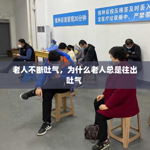 老人不斷吐氣，為什么老人總是往出吐氣 