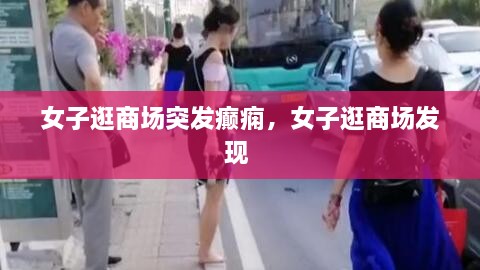 女子逛商場突發(fā)癲癇，女子逛商場發(fā)現(xiàn) 