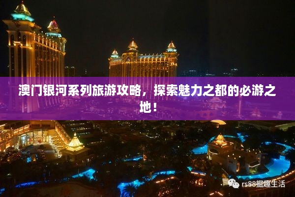 澳門銀河系列旅游攻略，探索魅力之都的必游之地！