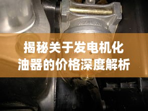 揭秘關(guān)于發(fā)電機(jī)化油器的價(jià)格深度解析！