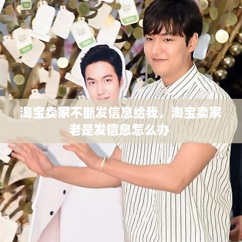 淘寶賣家不斷發(fā)信息給我，淘寶賣家老是發(fā)信息怎么辦 
