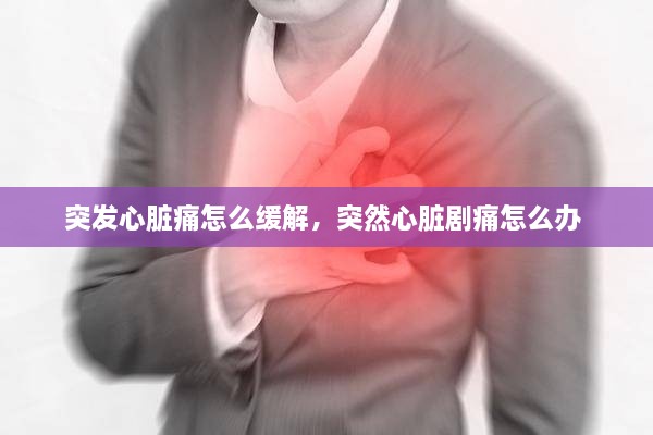 突發(fā)心臟痛怎么緩解，突然心臟劇痛怎么辦 