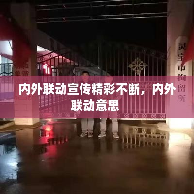內(nèi)外聯(lián)動(dòng)宣傳精彩不斷，內(nèi)外聯(lián)動(dòng)意思 