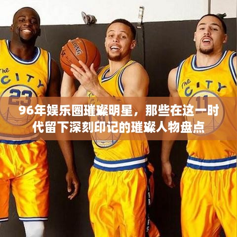 96年娛樂圈璀璨明星，那些在這一時代留下深刻印記的璀璨人物盤點