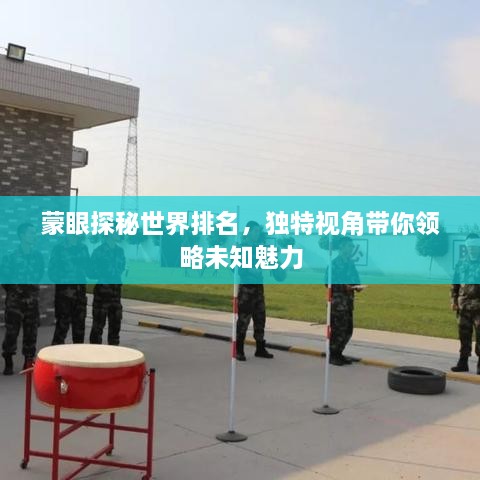 蒙眼探秘世界排名，獨(dú)特視角帶你領(lǐng)略未知魅力