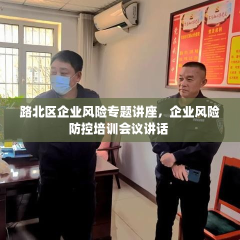 路北區(qū)企業(yè)風(fēng)險(xiǎn)專題講座，企業(yè)風(fēng)險(xiǎn)防控培訓(xùn)會(huì)議講話 