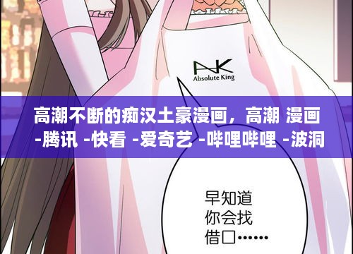 高潮不斷的癡漢土豪漫畫，高潮 漫畫 -騰訊 -快看 -愛奇藝 -嗶哩嗶哩 -波洞 