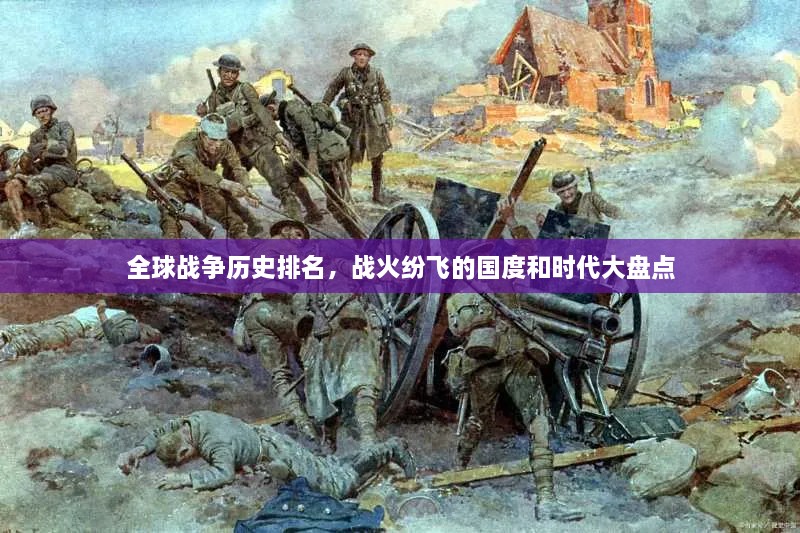全球戰(zhàn)爭(zhēng)歷史排名，戰(zhàn)火紛飛的國(guó)度和時(shí)代大盤(pán)點(diǎn)