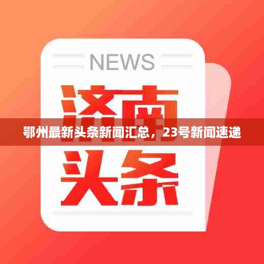 鄂州最新頭條新聞匯總，23號新聞速遞