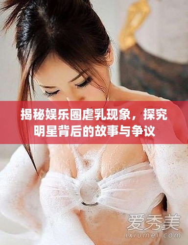 揭秘娛樂圈虐乳現(xiàn)象，探究明星背后的故事與爭議