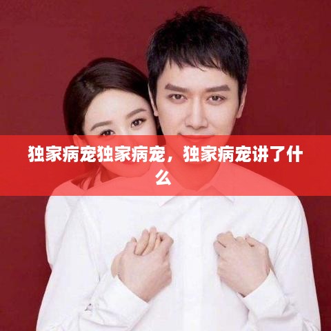獨(dú)家病寵獨(dú)家病寵，獨(dú)家病寵講了什么 