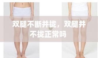雙腿不斷并攏，雙腿并不攏正常嗎 