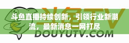 斗魚直播持續(xù)創(chuàng)新，引領(lǐng)行業(yè)新潮流，最新消息一網(wǎng)打盡